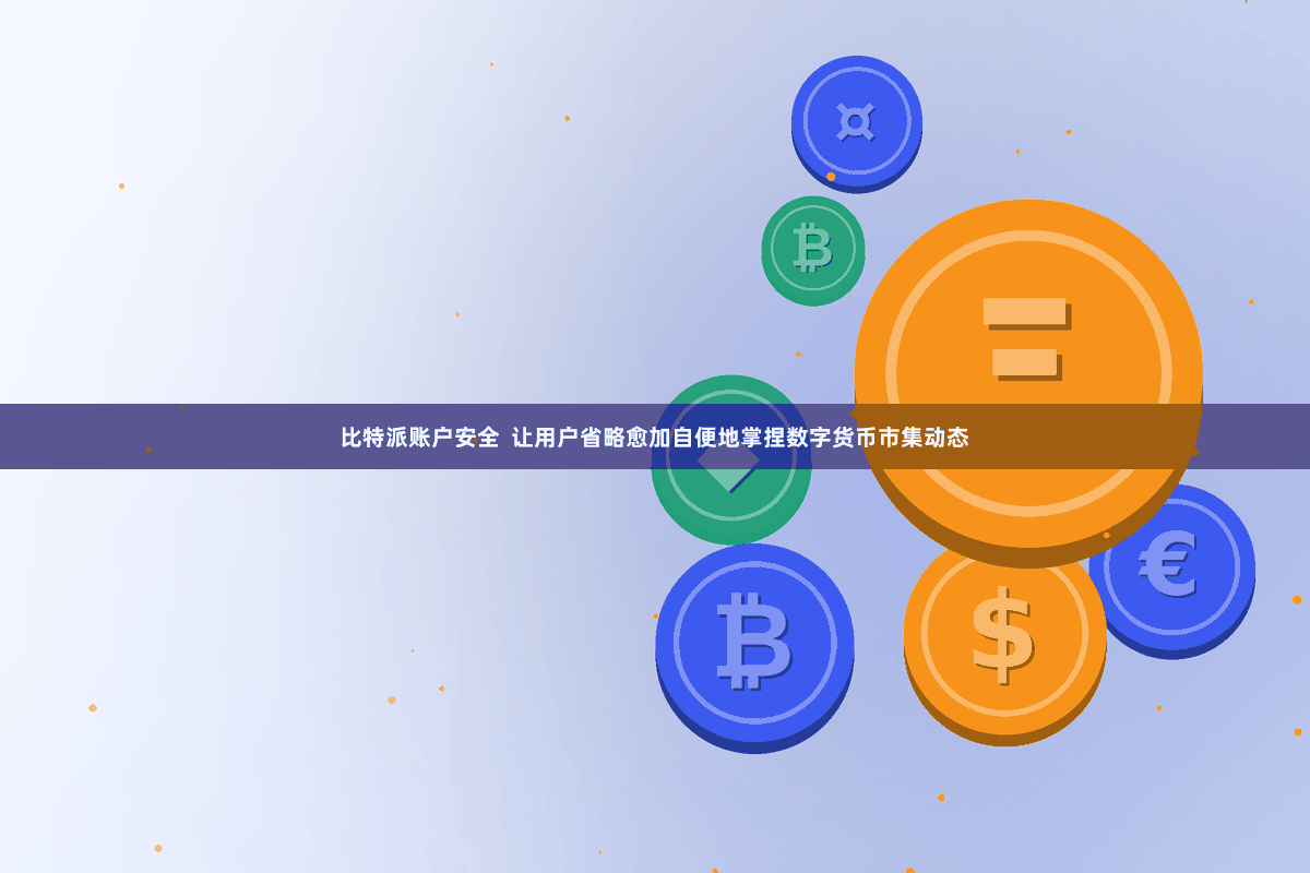 比特派账户安全 让用户省略愈加自便地掌捏数字货币市集动态