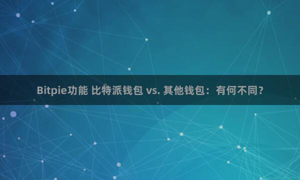 Bitpie功能 比特派钱包 vs. 其他钱包：有何不同？