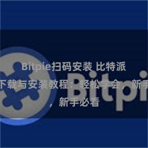 Bitpie扫码安装 比特派钱包下载与安装教程：轻松学会，新手必看