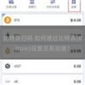 比特派扫码 如何通过比特派(Bitpie)设置交易加速？