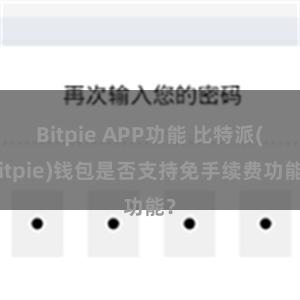 Bitpie APP功能 比特派(Bitpie)钱包是否支持免手续费功能？