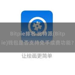 Bitpie排名 比特派(Bitpie)钱包是否支持免手续费功能？