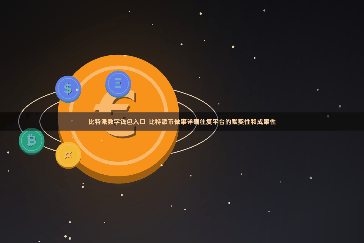 比特派数字钱包入口 比特派币做事详确往复平台的默契性和成果性