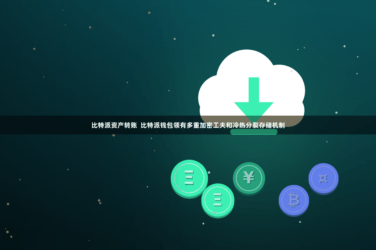 比特派资产转账  比特派钱包领有多重加密工夫和冷热分裂存储机制